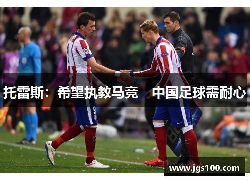 托雷斯：希望执教马竞　中国足球需耐心